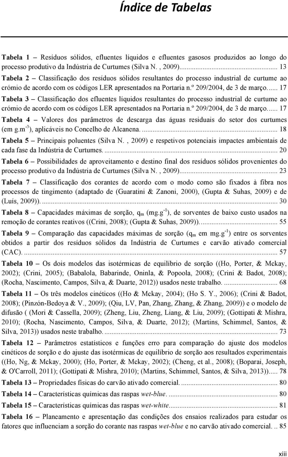 ... 17 Tabela 3 Classificação dos efluentes líquidos resultantes do processo industrial de curtume ao crómio de acordo com os códigos LER apresentados na Portaria n.º 209/2004, de 3 de março.