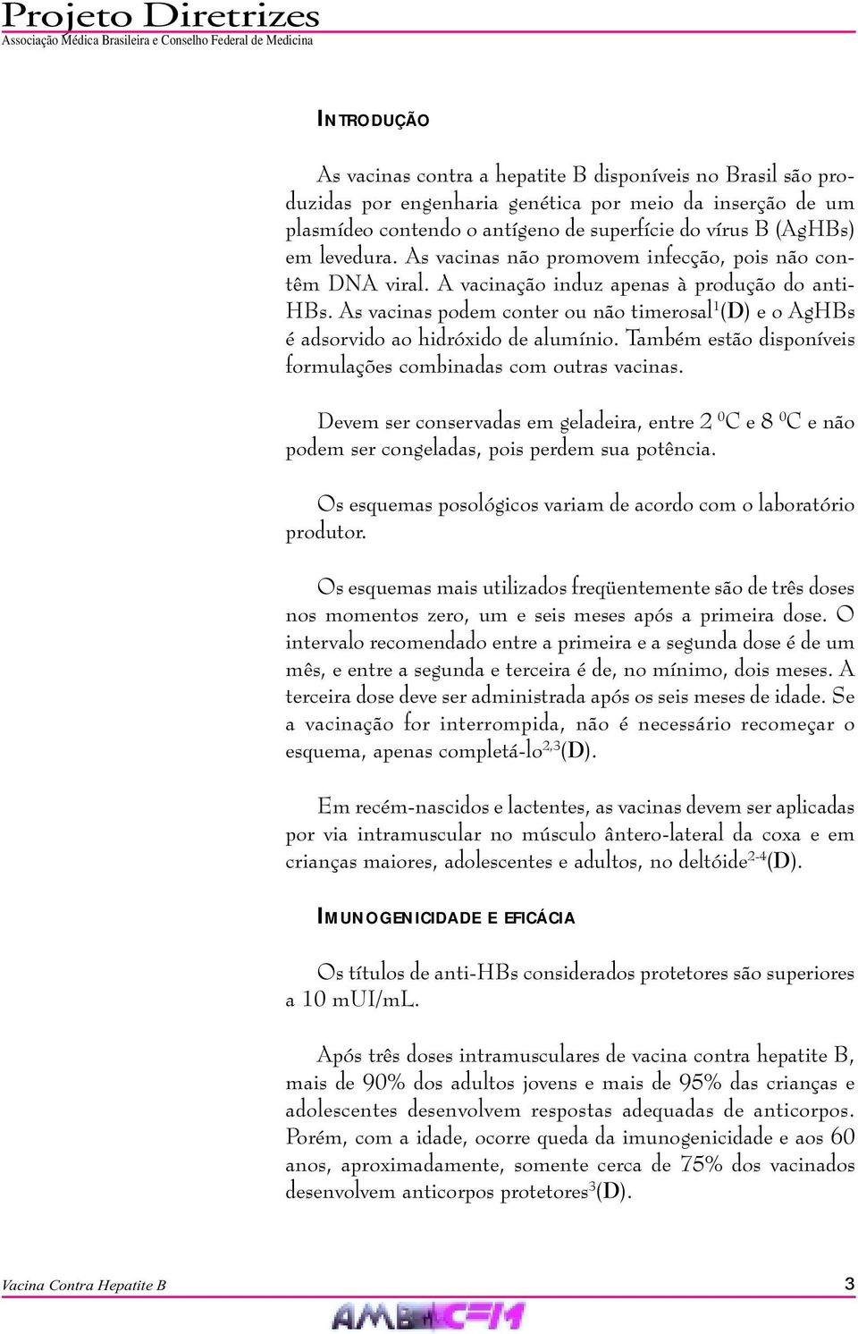 As vacinas podem conter ou não timerosal 1 (D) e o AgHBs é adsorvido ao hidróxido de alumínio. Também estão disponíveis formulações combinadas com outras vacinas.