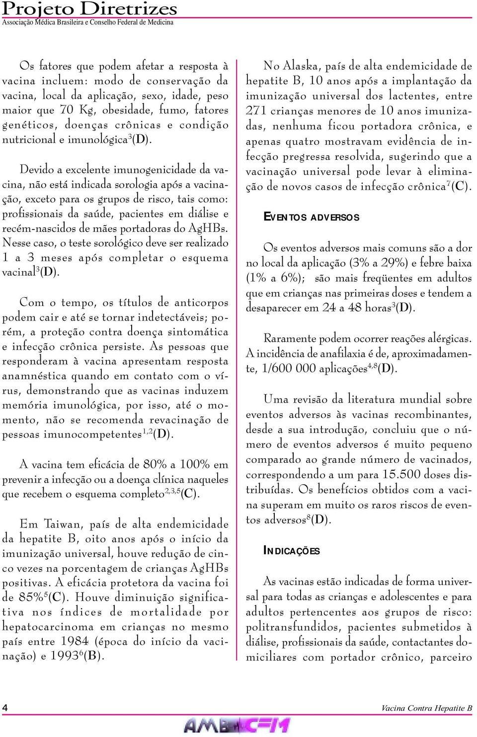 Devido a excelente imunogenicidade da vacina, não está indicada sorologia após a vacinação, exceto para os grupos de risco, tais como: profissionais da saúde, pacientes em diálise e recém-nascidos de