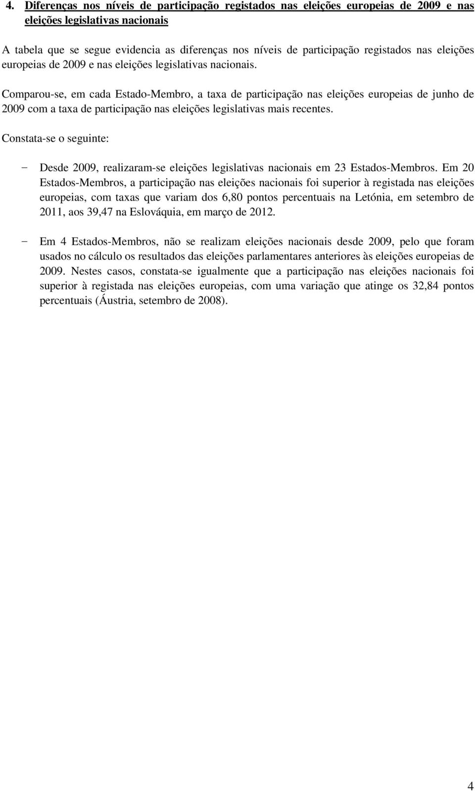 Comparou-se, em cada Estado-Membro, a taxa de participação nas eleições europeias de junho de 2009 com a taxa de participação nas eleições legislativas mais recentes.