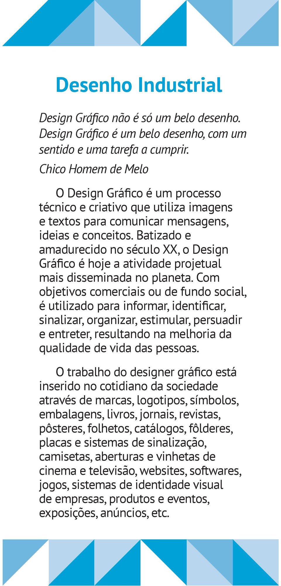 Com objetivos comerciais ou de fundo social, sinalizar, organizar, estimular, persuadir e entreter, resultando na melhoria da qualidade de vida das pessoas.