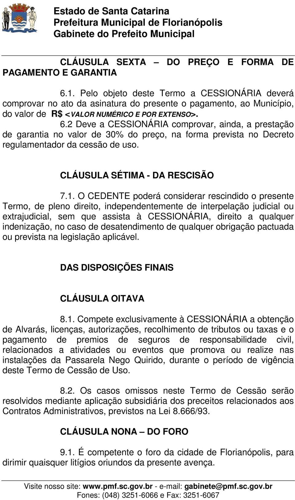 2 Deve a CESSIONÁRIA comprovar, ainda, a prestação de garantia no valor de 30% do preço, na forma prevista no Decreto regulamentador da cessão de uso. CLÁUSULA SÉTIMA - DA RESCISÃO 7.1.