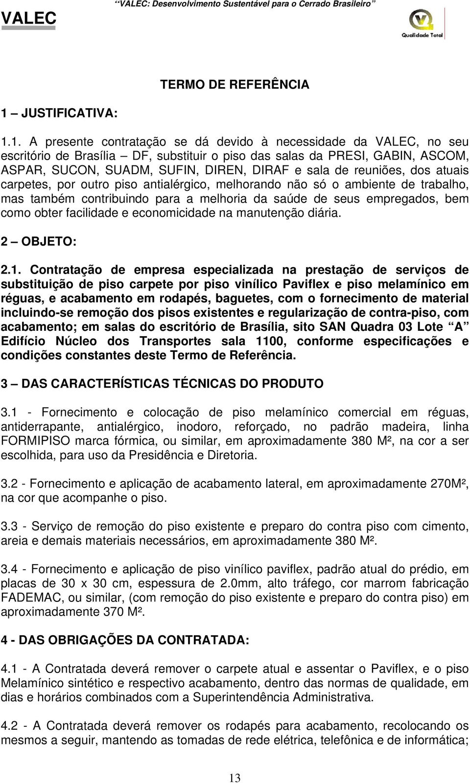 1. A presente contratação se dá devido à necessidade da VALEC, no seu escritório de Brasília DF, substituir o piso das salas da PRESI, GABIN, ASCOM, ASPAR, SUCON, SUADM, SUFIN, DIREN, DIRAF e sala de