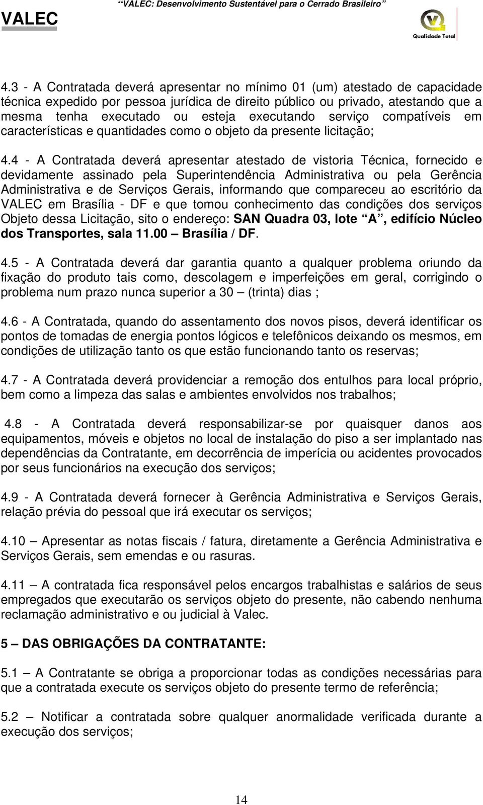 4 - A Contratada deverá apresentar atestado de vistoria Técnica, fornecido e devidamente assinado pela Superintendência Administrativa ou pela Gerência Administrativa e de Serviços Gerais, informando