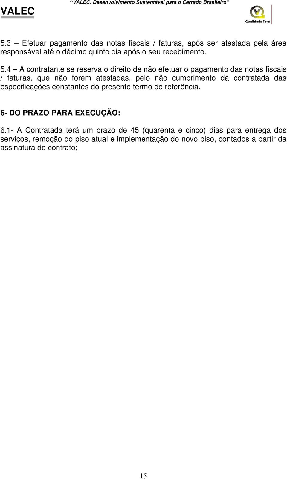 contratada das especificações constantes do presente termo de referência. 6- DO PRAZO PARA EXECUÇÃO: 6.