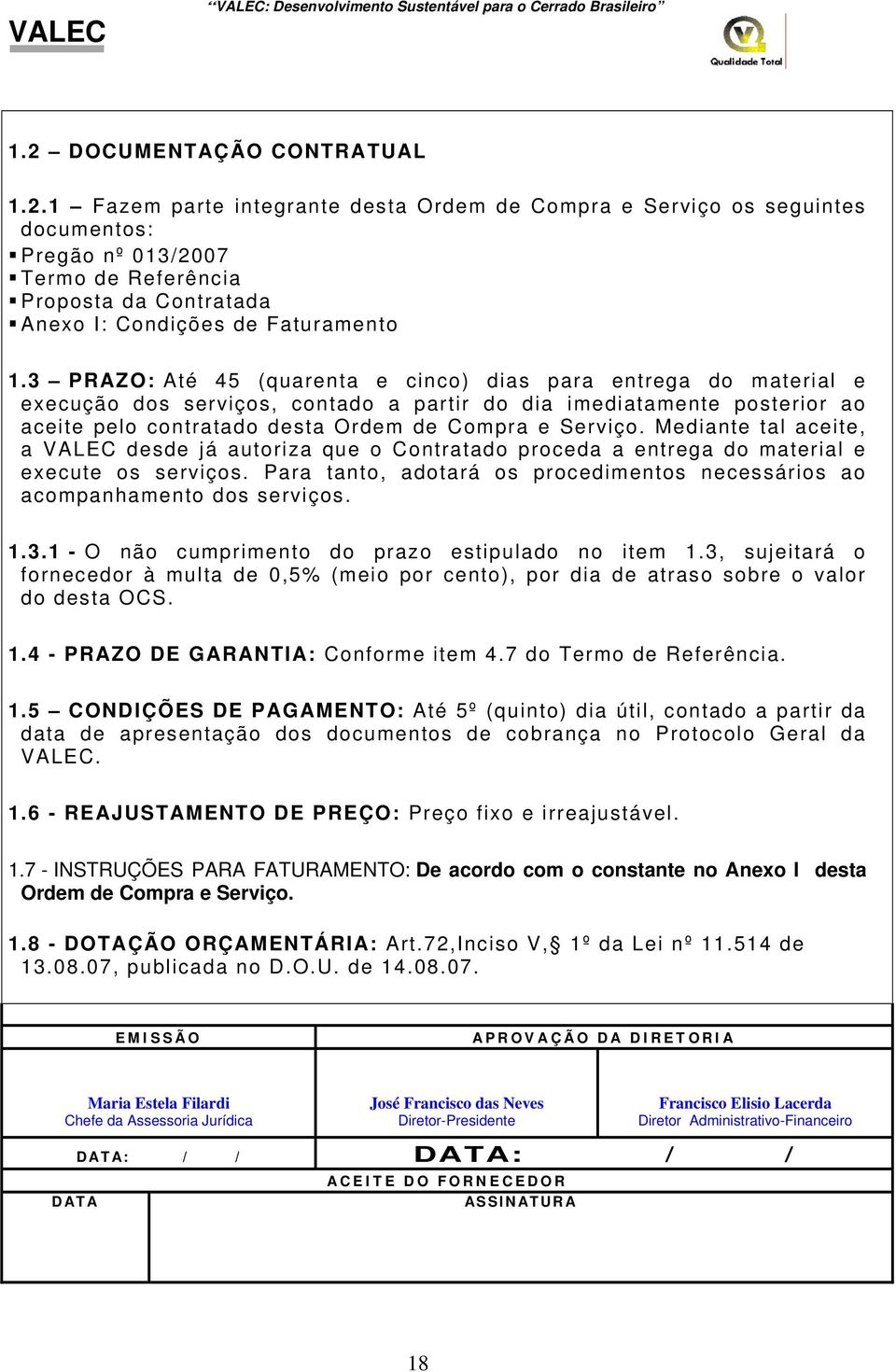 Mediante tal aceite, a VALEC desde já autoriza que o Contratado proceda a entrega do material e execute os serviços. Para tanto, adotará os procedimentos necessários ao acompanhamento dos serviços. 1.