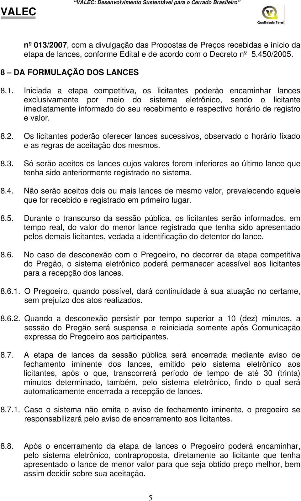 Iniciada a etapa competitiva, os licitantes poderão encaminhar lances exclusivamente por meio do sistema eletrônico, sendo o licitante imediatamente informado do seu recebimento e respectivo horário