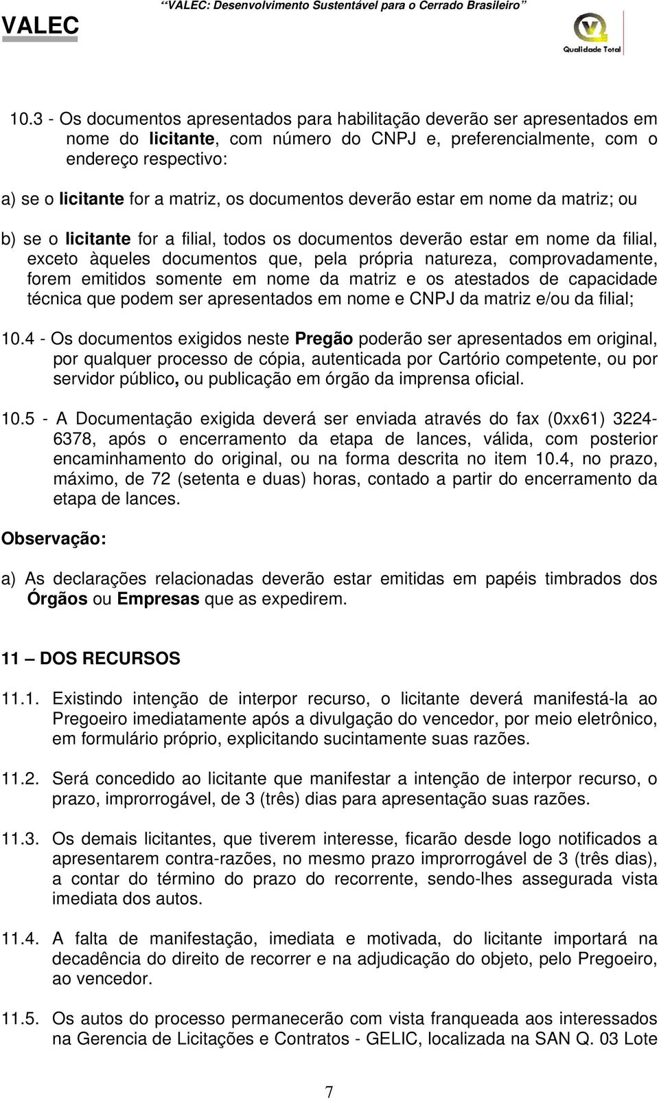 comprovadamente, forem emitidos somente em nome da matriz e os atestados de capacidade técnica que podem ser apresentados em nome e CNPJ da matriz e/ou da filial; 10.