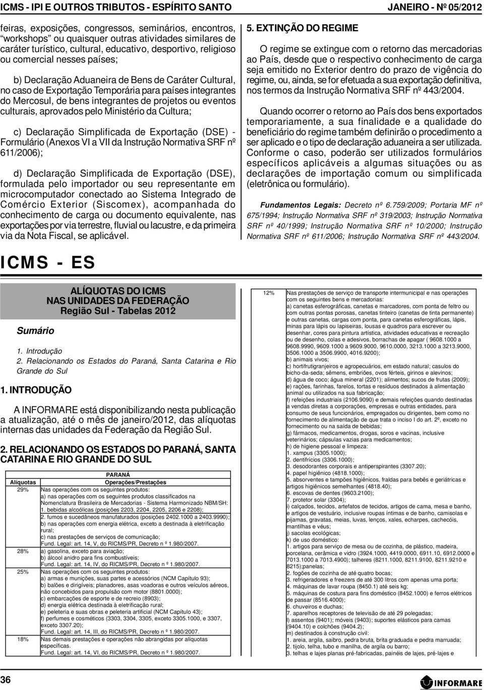 projetos ou eventos culturais, aprovados pelo Ministério da Cultura; c) Declaração Simplificada de Exportação (DSE) - Formulário (Anexos VI a VII da Instrução Normativa SRF nº 611/2006); d)