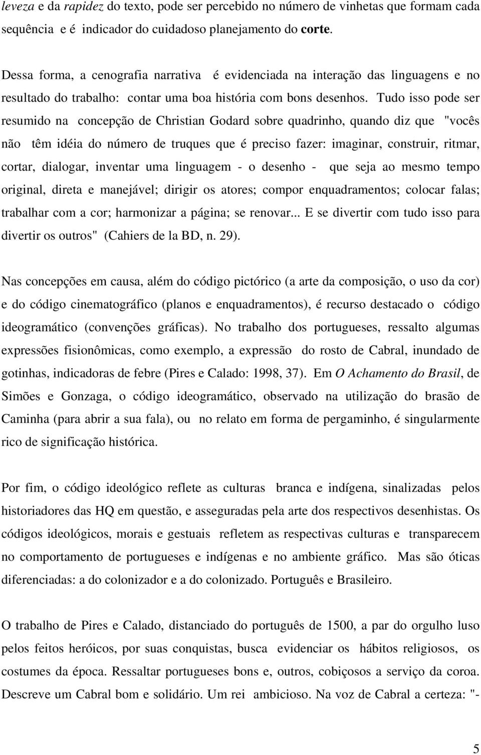 Tudo isso pode ser resumido na concepção de Christian Godard sobre quadrinho, quando diz que "vocês não têm idéia do número de truques que é preciso fazer: imaginar, construir, ritmar, cortar,