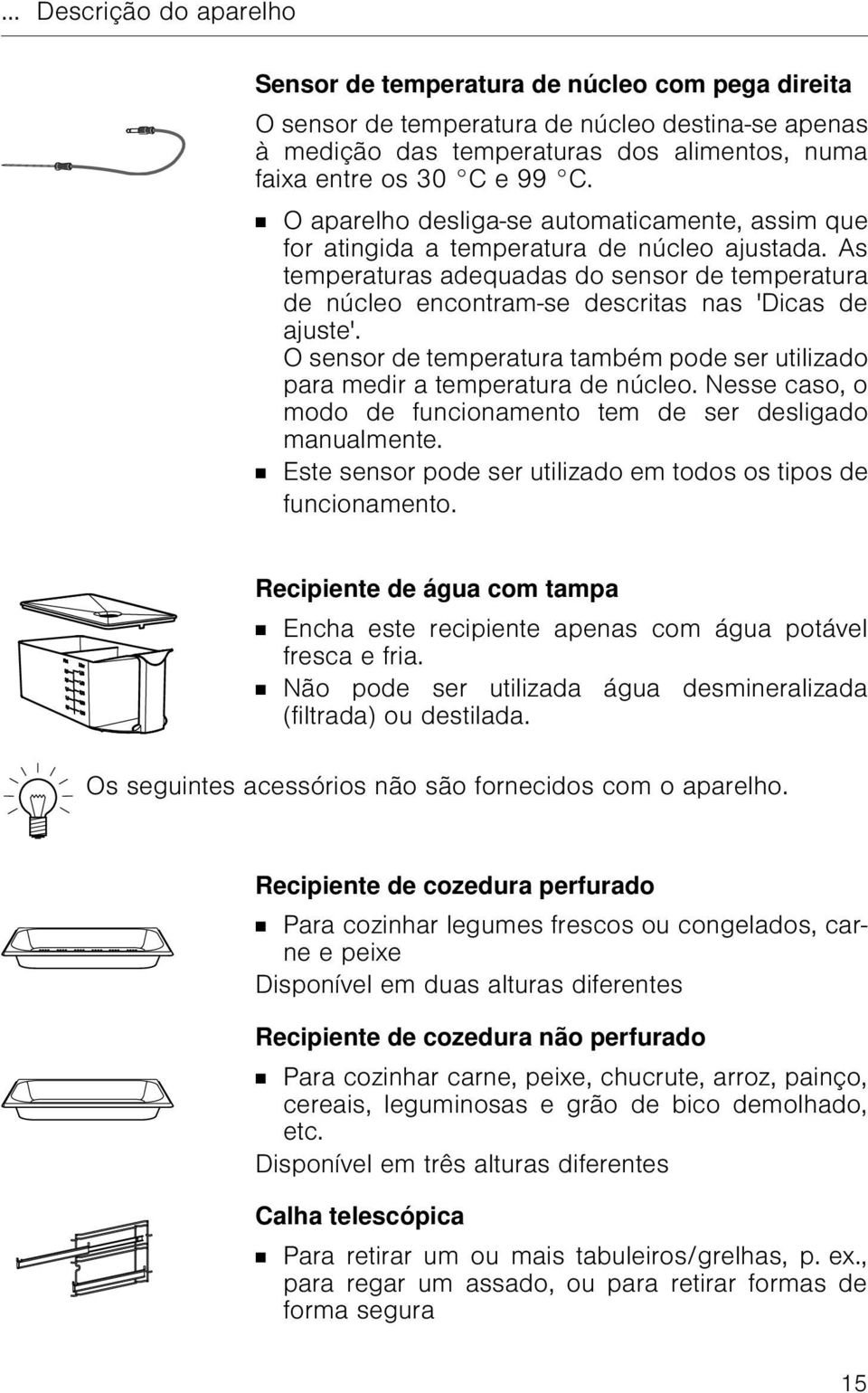 As temperaturas adequadas do sensor de temperatura de núcleo encontram-se descritas nas 'Dicas de ajuste'. O sensor de temperatura também pode ser utilizado para medir a temperatura de núcleo.