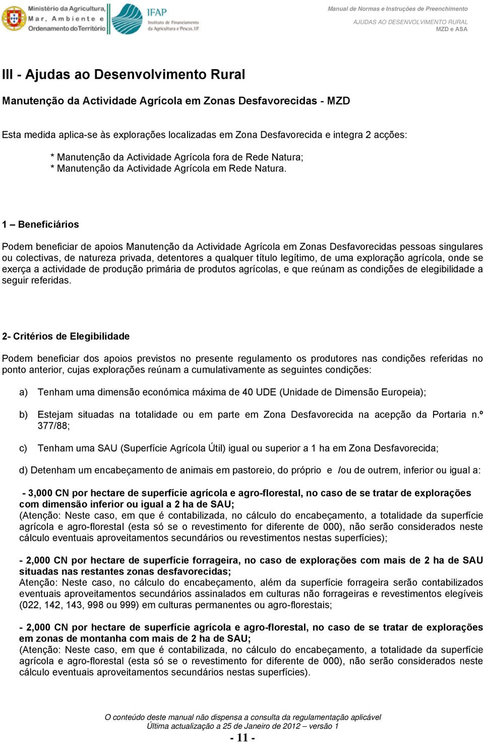 1 Beneficiários Podem beneficiar de apoios Manutenção da Actividade Agrícola em Zonas Desfavorecidas pessoas singulares ou colectivas, de natureza privada, detentores a qualquer título legítimo, de