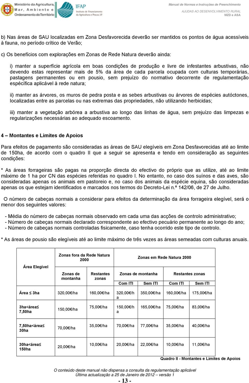 temporárias, pastagens permanentes ou em pousio, sem prejuízo do normativo decorrente de regulamentação espécífica aplicável à rede natura; ii) manter as árvores, os muros de pedra posta e as sebes