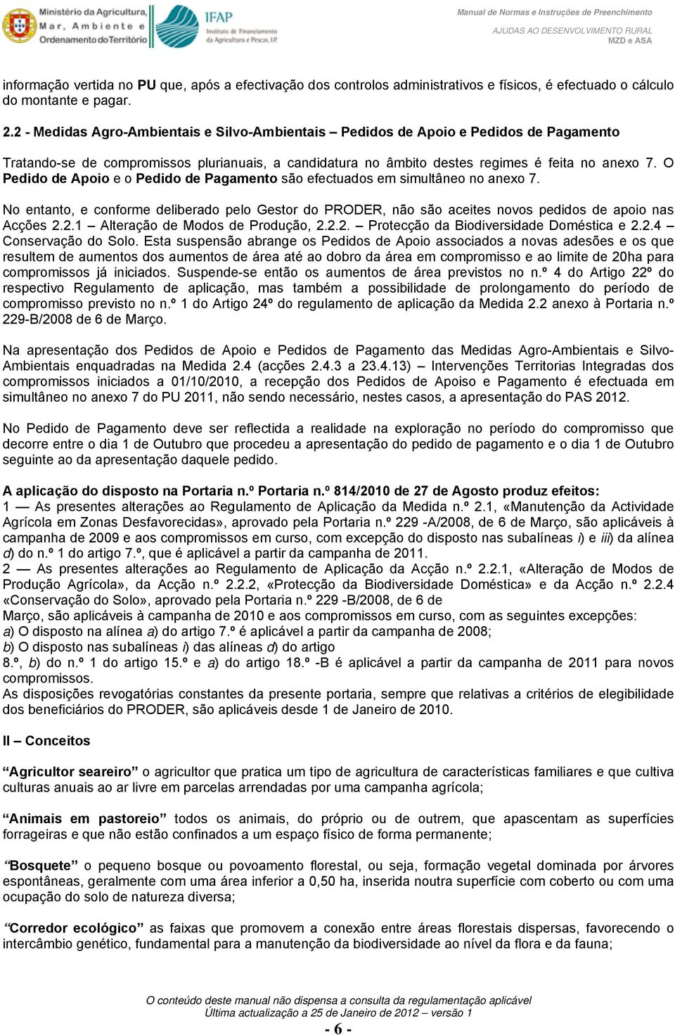 O Pedido de Apoio e o Pedido de Pagamento são efectuados em simultâneo no anexo 7. No entanto, e conforme deliberado pelo Gestor do PRODER, não são aceites novos pedidos de apoio nas Acções 2.