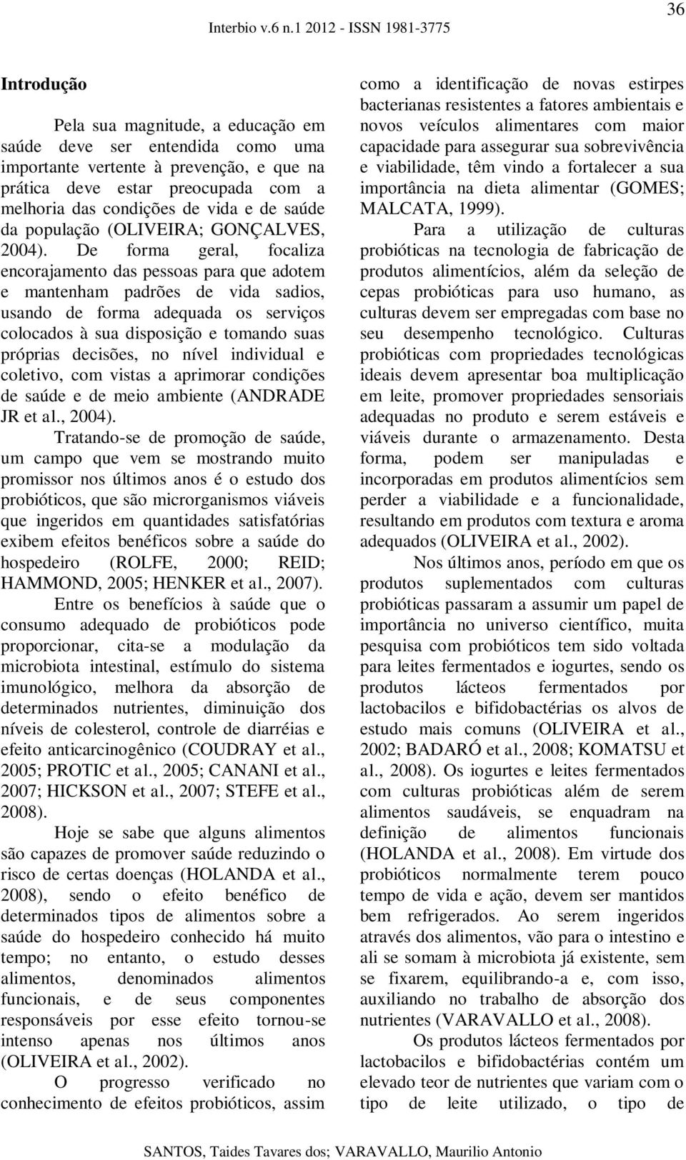 De forma geral, focaliza encorajamento das pessoas para que adotem e mantenham padrões de vida sadios, usando de forma adequada os serviços colocados à sua disposição e tomando suas próprias