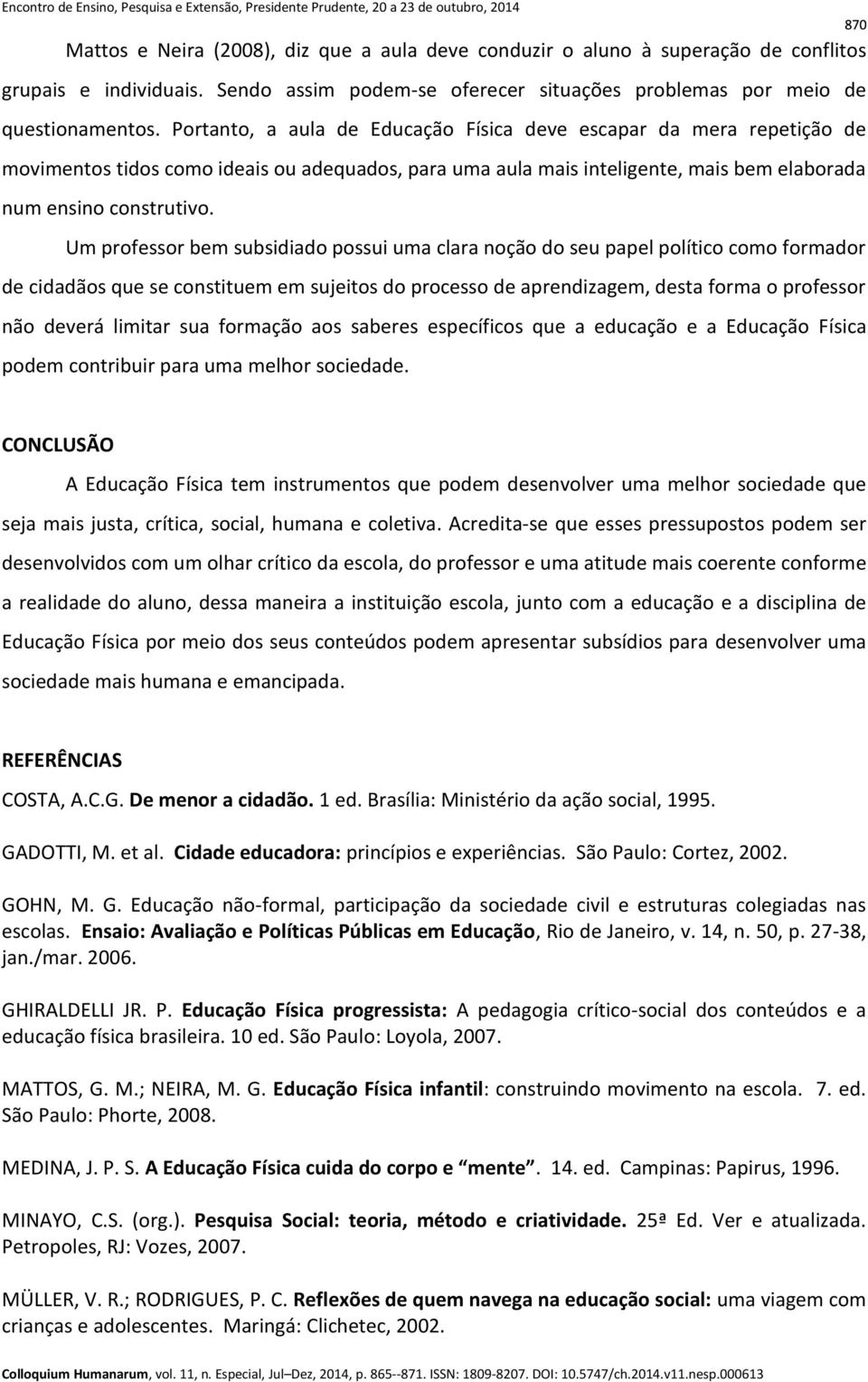 Um professor bem subsidiado possui uma clara noção do seu papel político como formador de cidadãos que se constituem em sujeitos do processo de aprendizagem, desta forma o professor não deverá