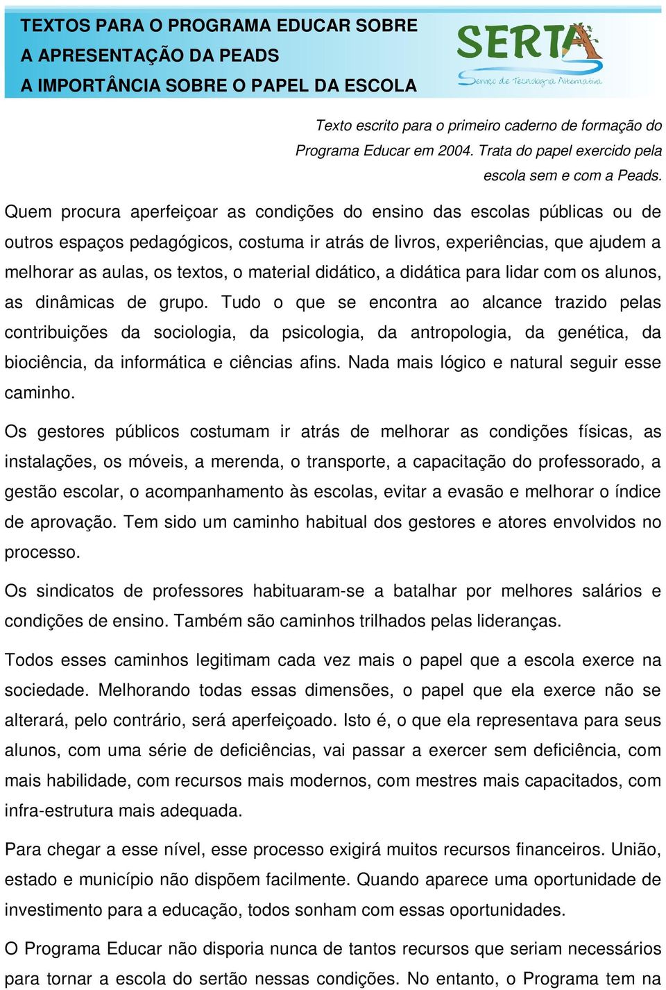 Quem procura aperfeiçoar as condições do ensino das escolas públicas ou de outros espaços pedagógicos, costuma ir atrás de livros, experiências, que ajudem a melhorar as aulas, os textos, o material