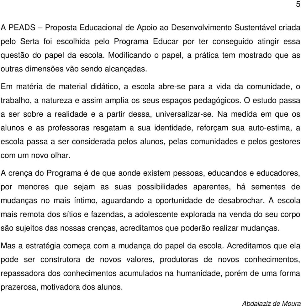 Em matéria de material didático, a escola abre-se para a vida da comunidade, o trabalho, a natureza e assim amplia os seus espaços pedagógicos.