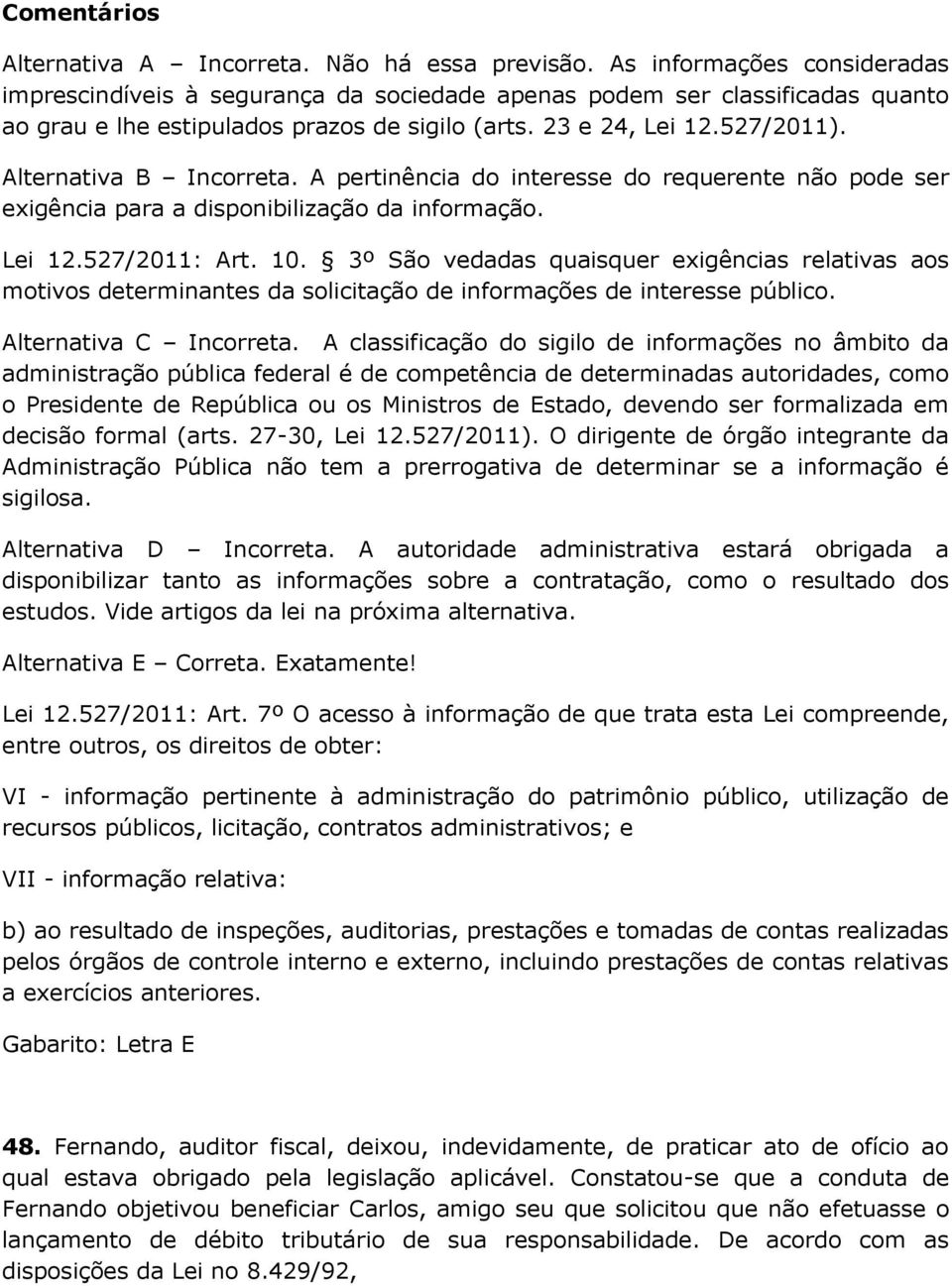 Alternativa B Incorreta. A pertinência do interesse do requerente não pode ser exigência para a disponibilização da informação. Lei 12.527/2011: Art. 10.