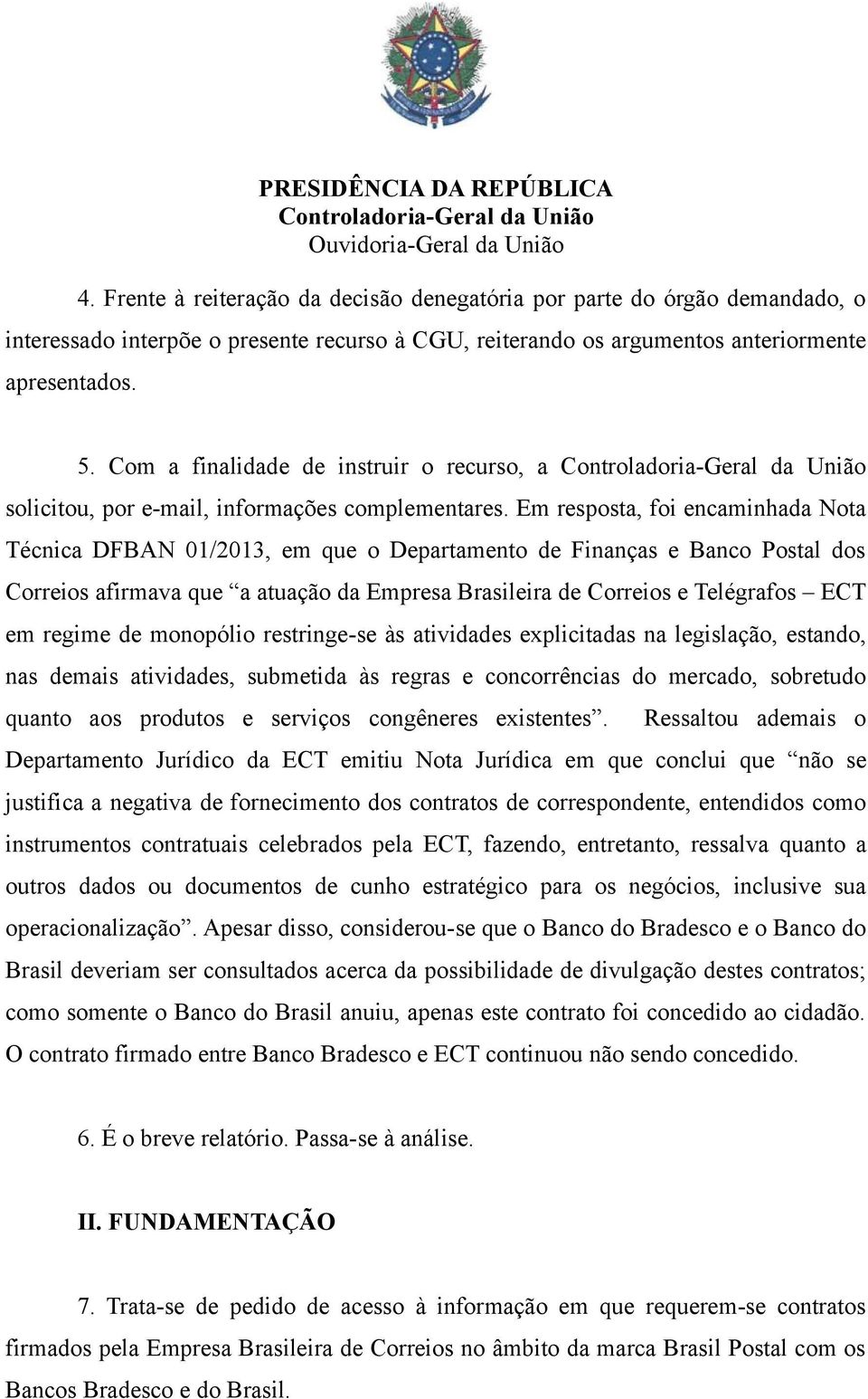 Em resposta, foi encaminhada Nota Técnica DFBAN 01/2013, em que o Departamento de Finanças e Banco Postal dos Correios afirmava que a atuação da Empresa Brasileira de Correios e Telégrafos ECT em