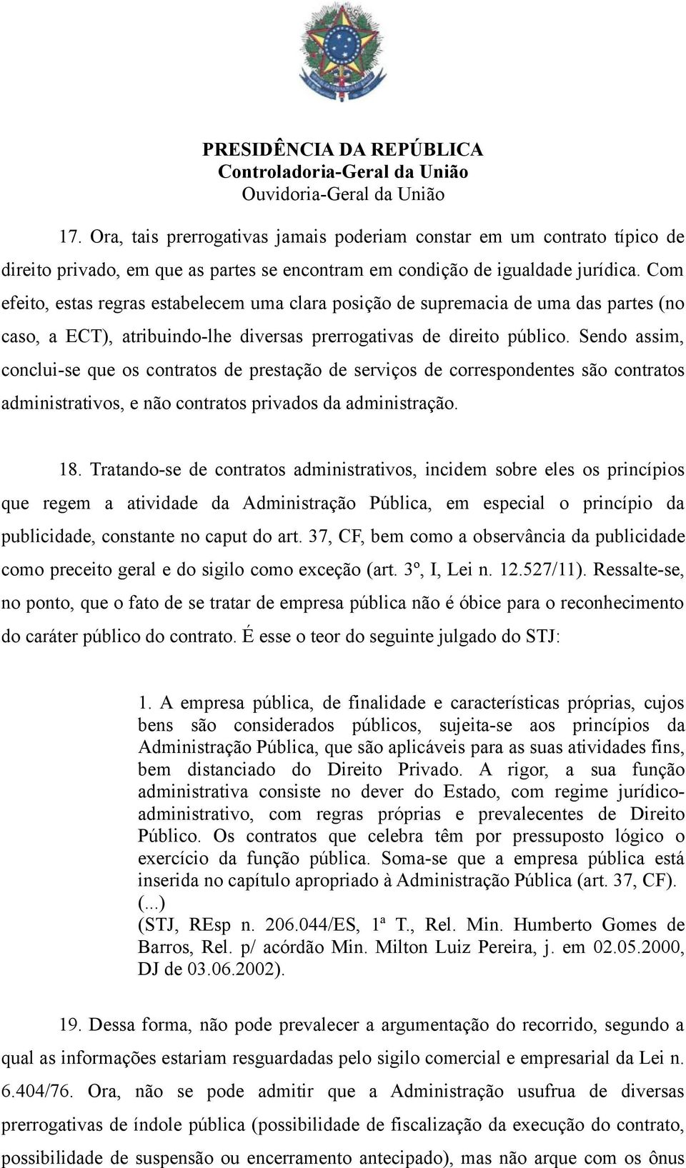 Sendo assim, conclui-se que os contratos de prestação de serviços de correspondentes são contratos administrativos, e não contratos privados da administração. 18.