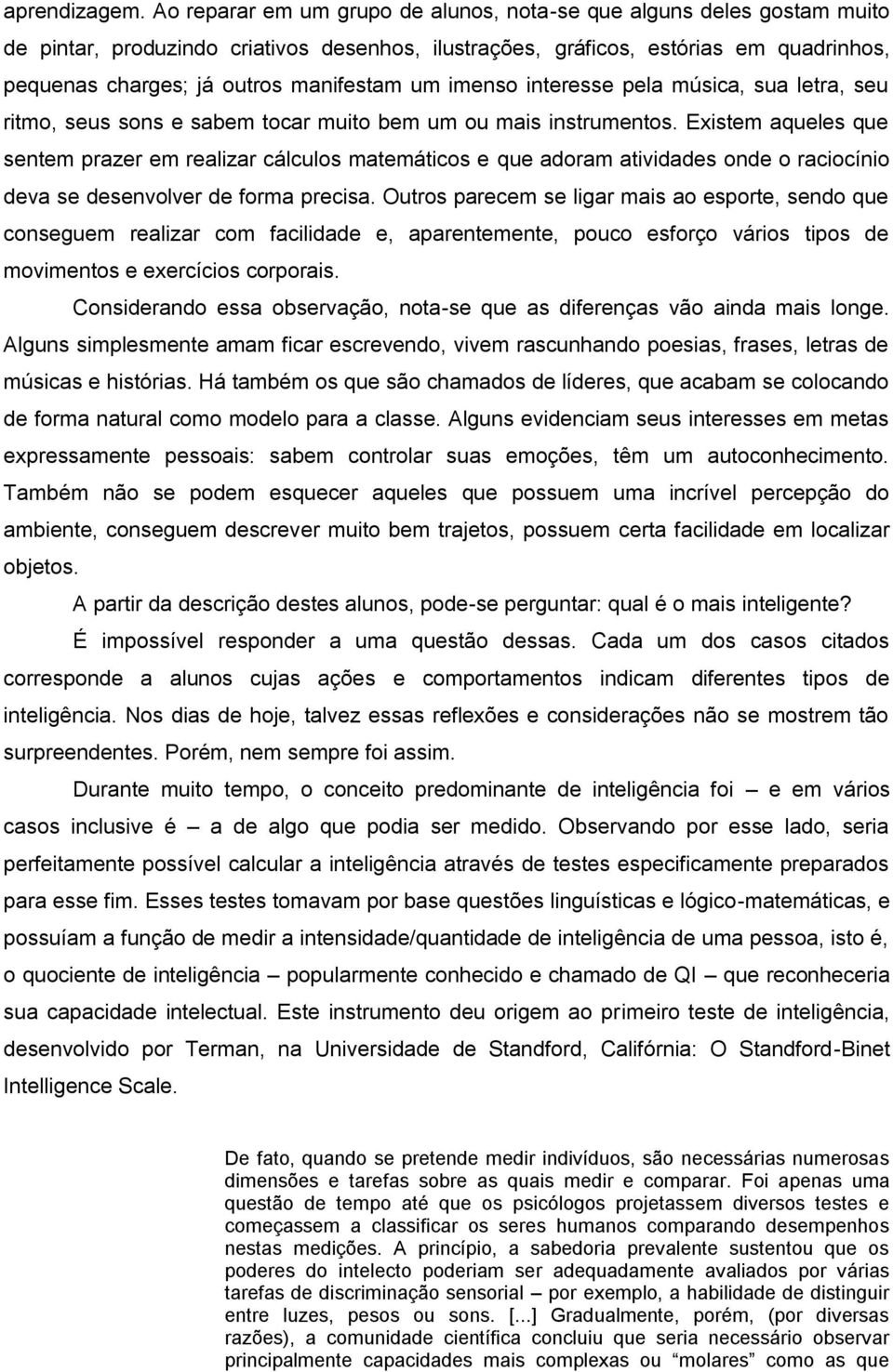 um imenso interesse pela música, sua letra, seu ritmo, seus sons e sabem tocar muito bem um ou mais instrumentos.