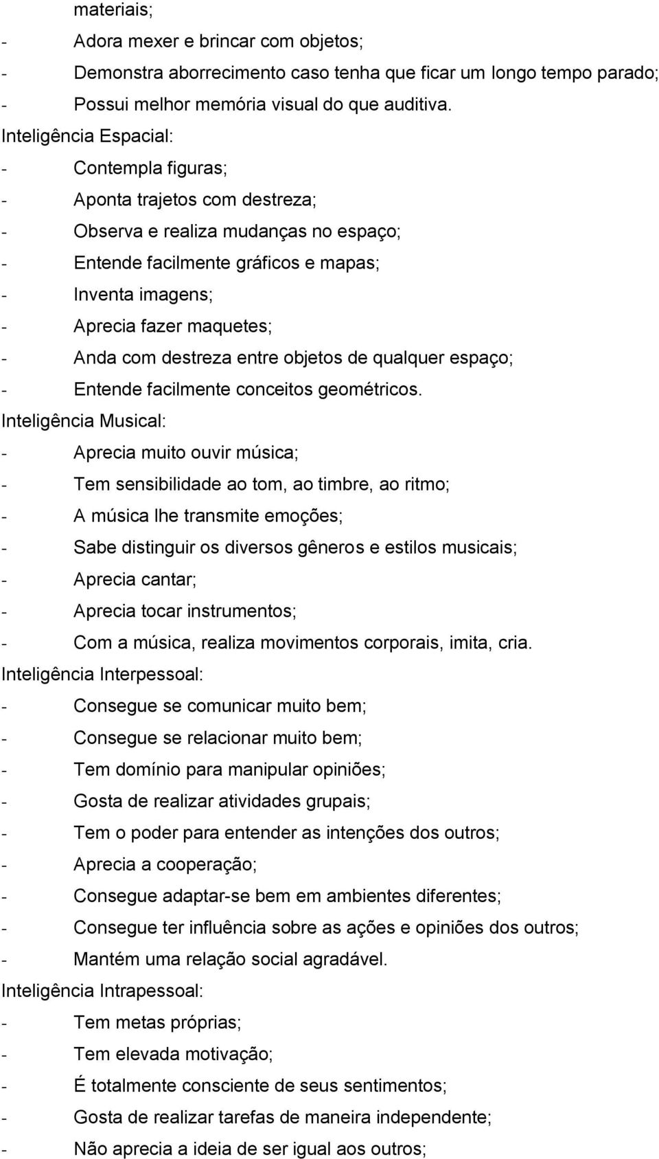 - Anda com destreza entre objetos de qualquer espaço; - Entende facilmente conceitos geométricos.