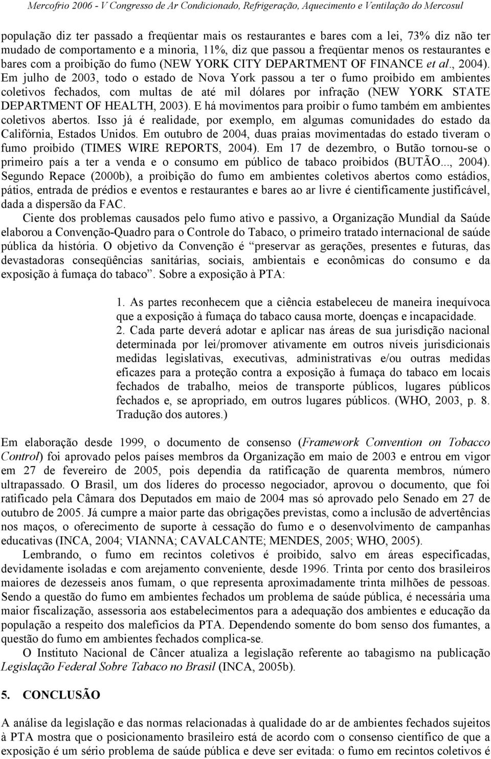 Em julho de 2003, todo o estado de Nova York passou a ter o fumo proibido em ambientes coletivos fechados, com multas de até mil dólares por infração (NEW YORK STATE DEPARTMENT OF HEALTH, 2003).