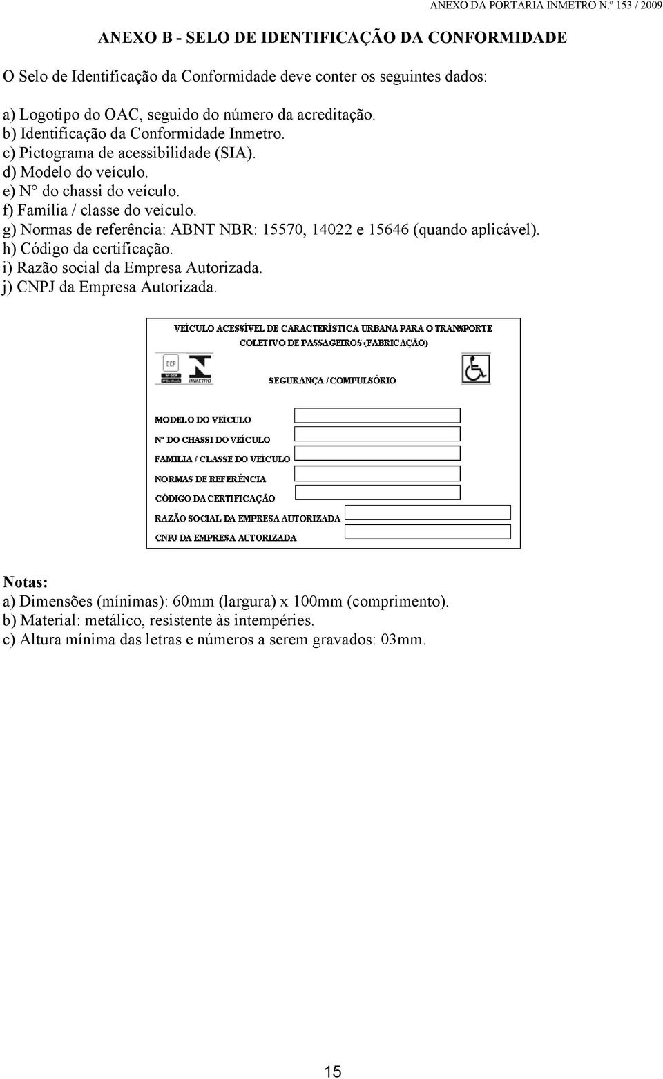 g) Normas de referência: ABNT NBR: 15570, 14022 e 15646 (quando aplicável). h) Código da certificação. i) Razão social da Empresa Autorizada. j) CNPJ da Empresa Autorizada.