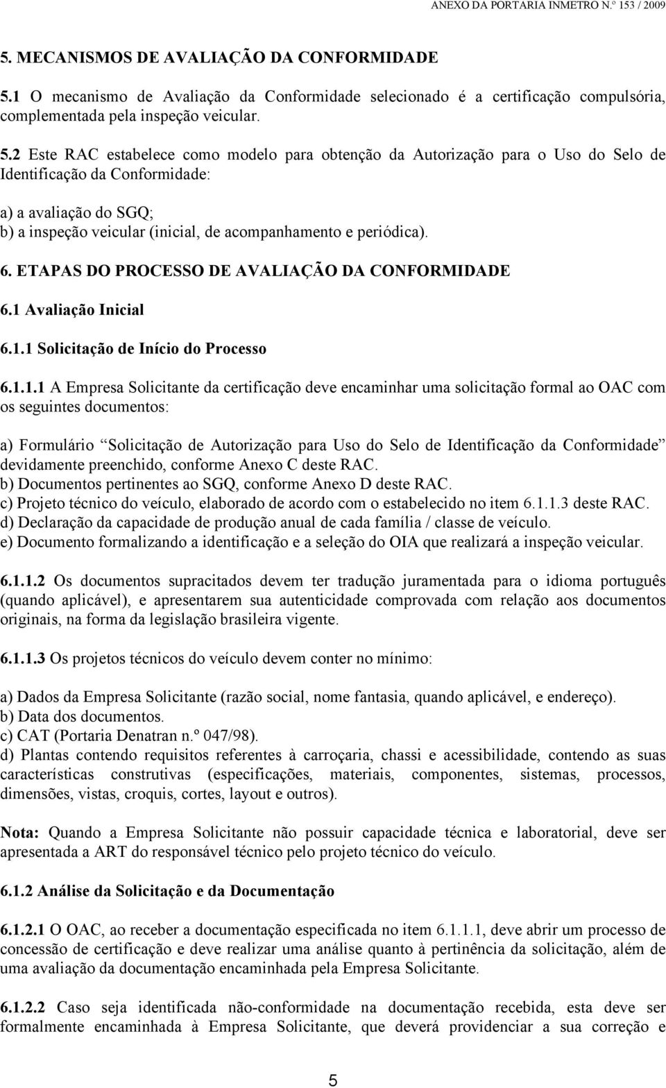 2 Este RAC estabelece como modelo para obtenção da Autorização para o Uso do Selo de Identificação da Conformidade: a) a avaliação do SGQ; b) a inspeção veicular (inicial, de acompanhamento e