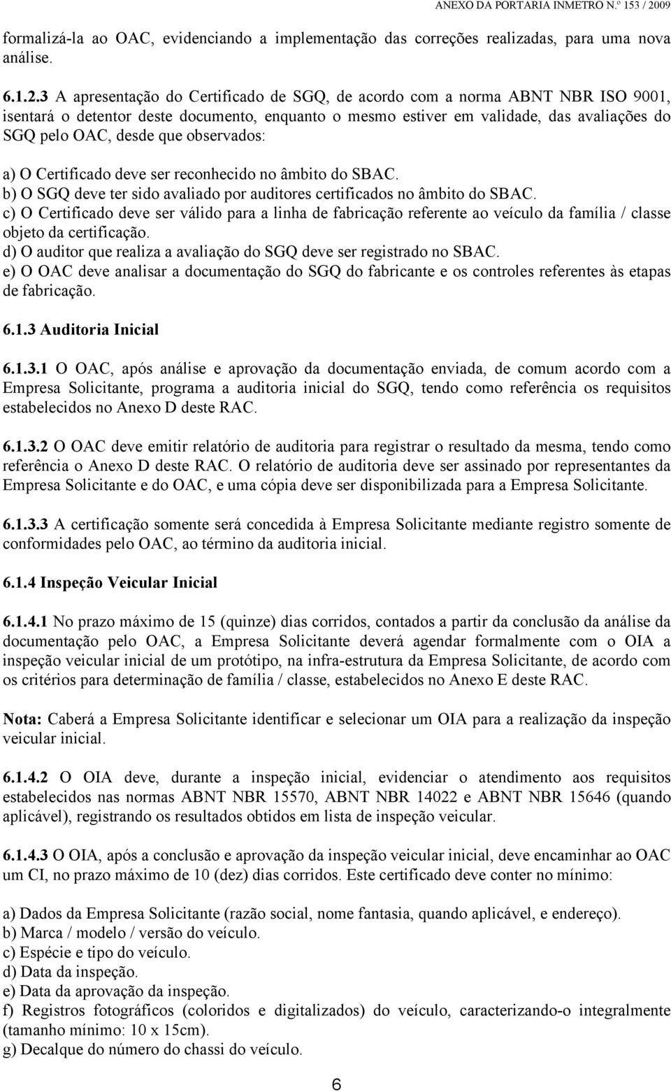 3 A apresentação do Certificado de SGQ, de acordo com a norma ABNT NBR ISO 9001, isentará o detentor deste documento, enquanto o mesmo estiver em validade, das avaliações do SGQ pelo OAC, desde que