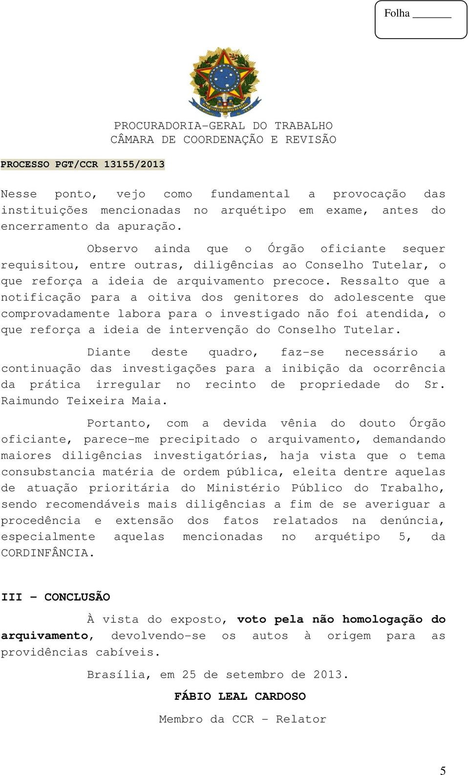 Ressalto que a notificação para a oitiva dos genitores do adolescente que comprovadamente labora para o investigado não foi atendida, o que reforça a ideia de intervenção do Conselho Tutelar.