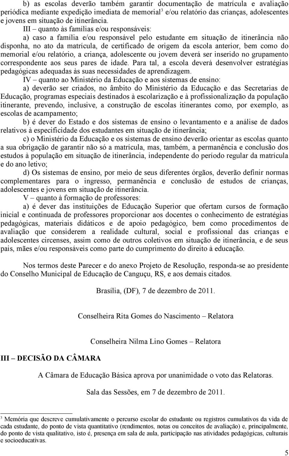 III quanto às famílias e/ou responsáveis: a) caso a família e/ou responsável pelo estudante em situação de itinerância não disponha, no ato da matrícula, de certificado de origem da escola anterior,