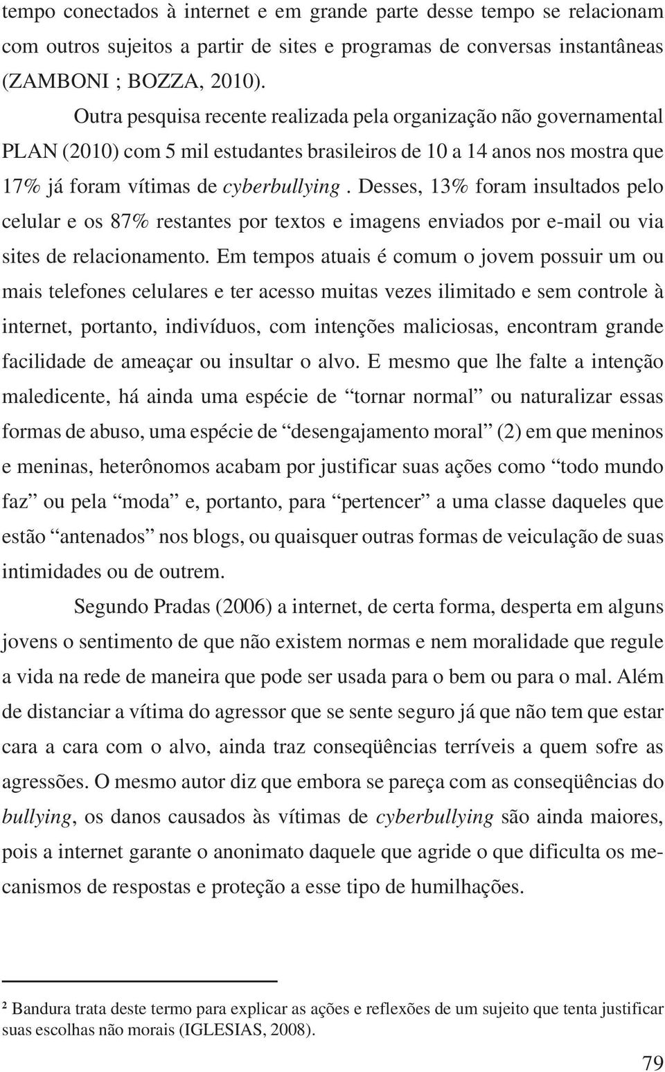 Desses, 13% foram insultados pelo celular e os 87% restantes por textos e imagens enviados por e-mail ou via sites de relacionamento.