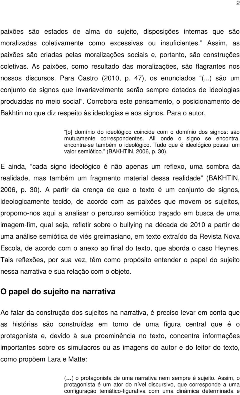 47), os enunciados (...) são um conjunto de signos que invariavelmente serão sempre dotados de ideologias produzidas no meio social.