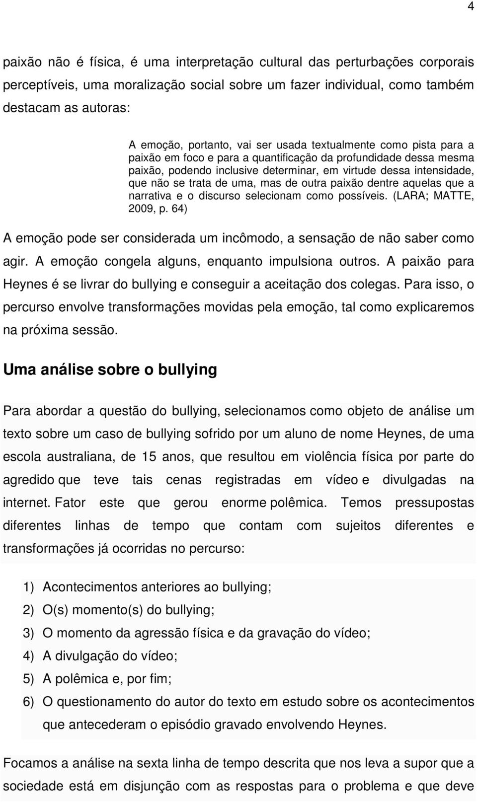 mas de outra paixão dentre aquelas que a narrativa e o discurso selecionam como possíveis. (LARA; MATTE, 2009, p. 64) A emoção pode ser considerada um incômodo, a sensação de não saber como agir.