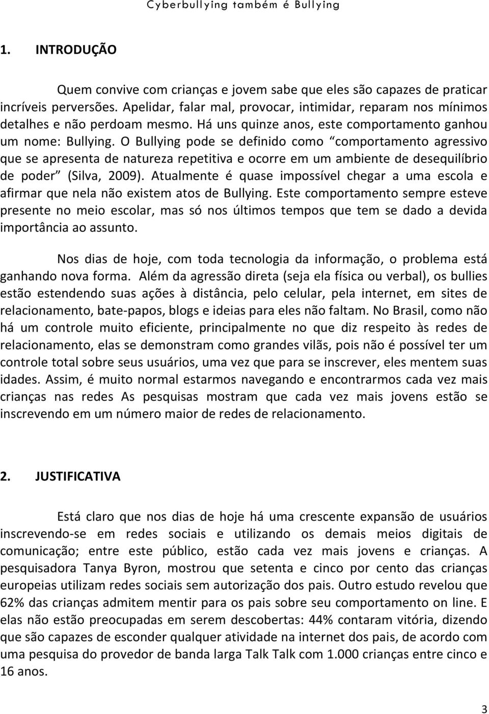 O Bullying pode se definido como comportamento agressivo que se apresenta de natureza repetitiva e ocorre em um ambiente de desequilíbrio de poder (Silva, 2009).