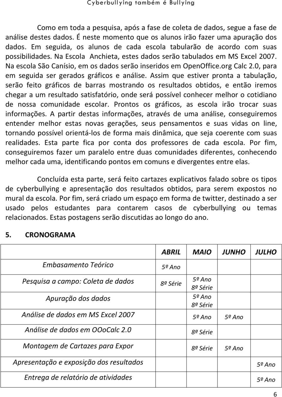 Na escola São Canísio, em os dados serão inseridos em OpenOffice.org Calc 2.0, para em seguida ser gerados gráficos e análise.