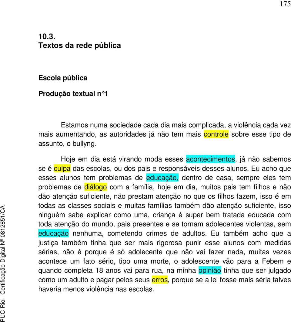 tipo de assunto, o bullyng. Hoje em dia está virando moda esses acontecimentos, já não sabemos se é culpa das escolas, ou dos pais e responsáveis desses alunos.