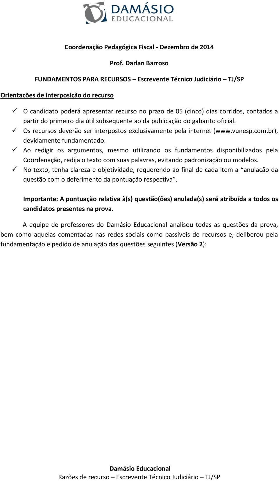 contados a partir do primeiro dia útil subsequente ao da publicação do gabarito oficial. Os recursos deverão ser interpostos exclusivamente pela internet (www.vunesp.com.br), devidamente fundamentado.