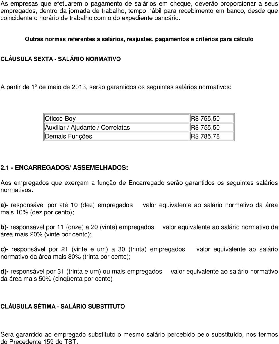 Outras normas referentes a salários, reajustes, pagamentos e critérios para cálculo CLÁUSULA SEXTA - SALÁRIO NORMATIVO A partir de 1º de maio de 2013, serão garantidos os seguintes salários