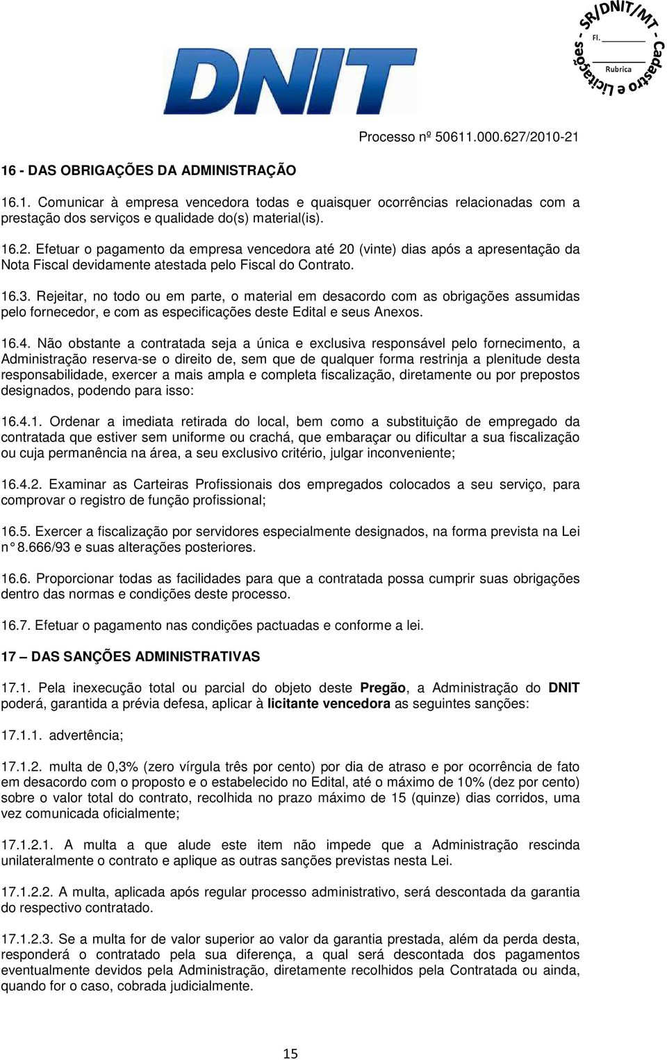 Rejeitar, no todo ou em parte, o material em desacordo com as obrigações assumidas pelo fornecedor, e com as especificações deste Edital e seus Anexos. 16.4.