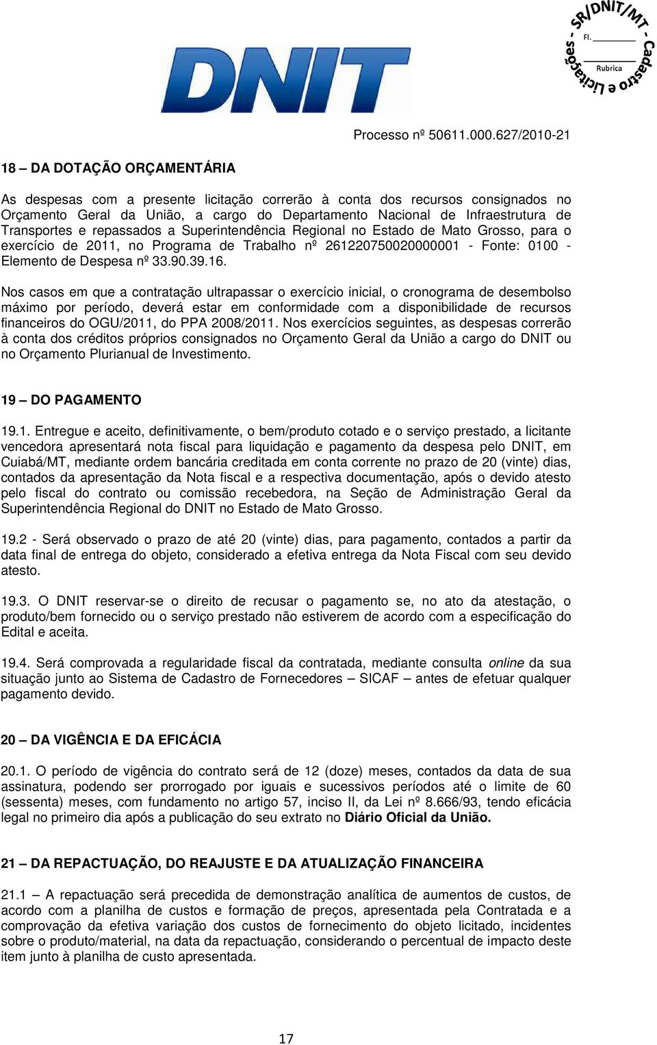 16. Nos casos em que a contratação ultrapassar o exercício inicial, o cronograma de desembolso máximo por período, deverá estar em conformidade com a disponibilidade de recursos financeiros do