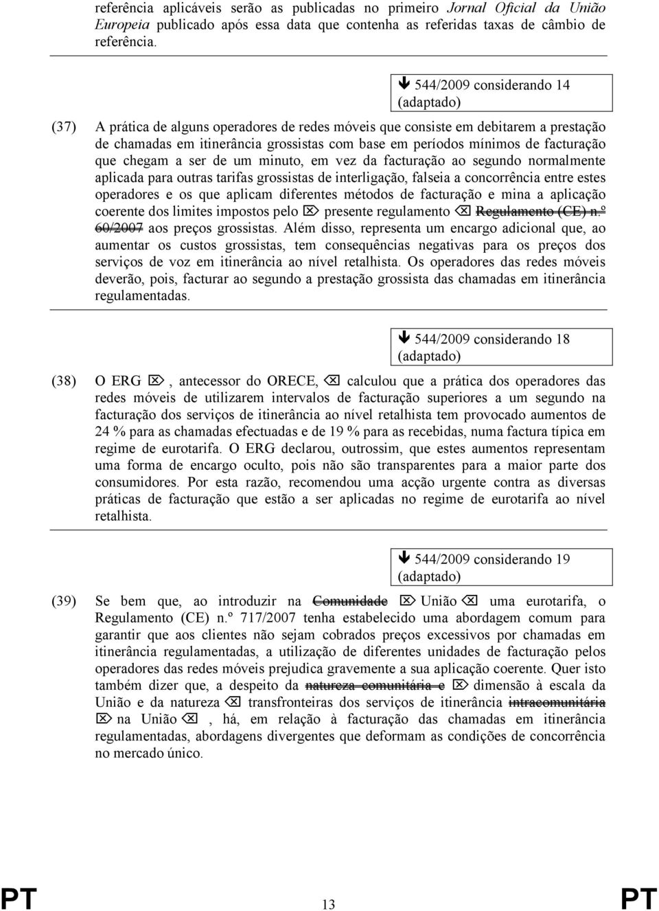 chegam a ser de um minuto, em vez da facturação ao segundo normalmente aplicada para outras tarifas grossistas de interligação, falseia a concorrência entre estes operadores e os que aplicam