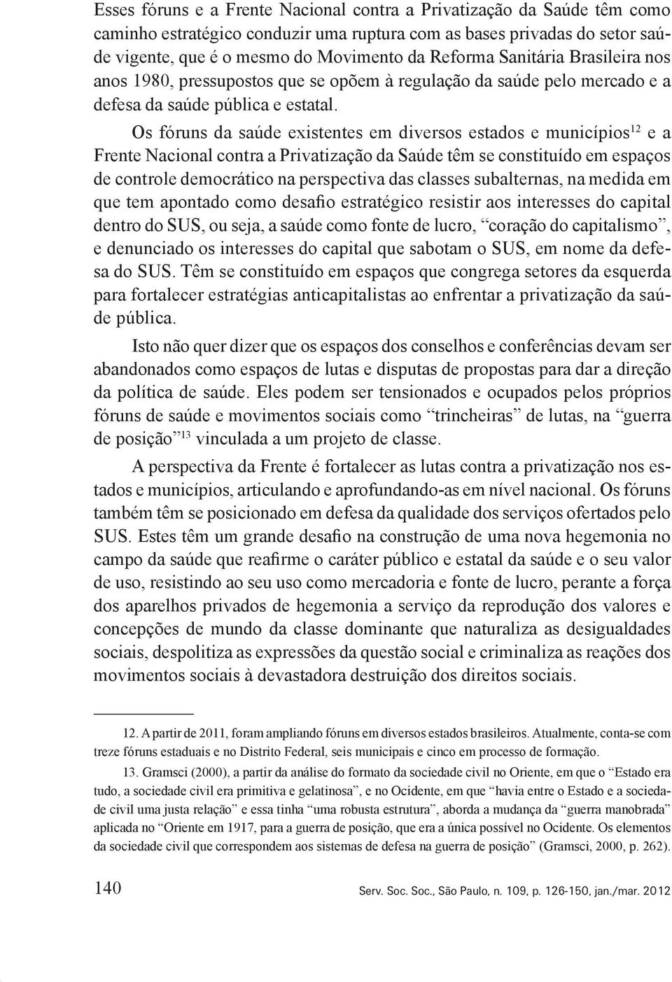 Os fóruns da saúde existentes em diversos estados e municípios 12 e a Frente Nacional contra a Privatização da Saúde têm se constituído em espaços de controle democrático na perspectiva das classes