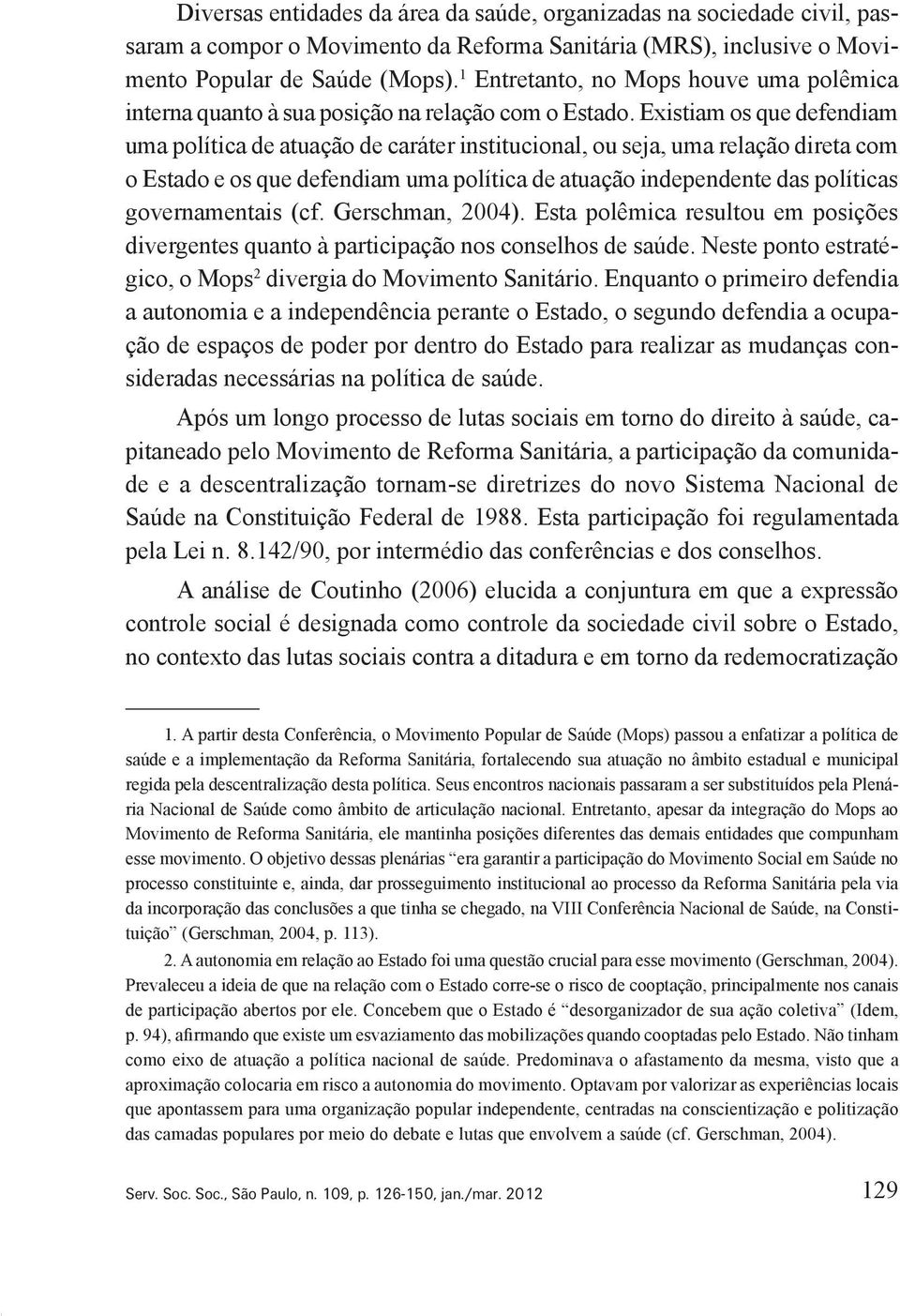 Existiam os que defendiam uma política de atuação de caráter institucional, ou seja, uma relação direta com o Estado e os que defendiam uma política de atuação independente das políticas