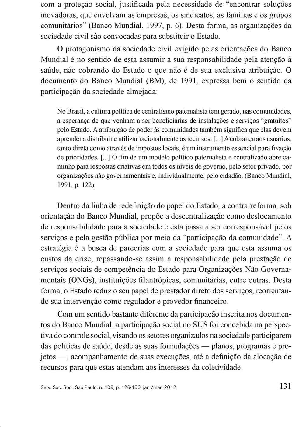 O protagonismo da sociedade civil exigido pelas orientações do Banco Mundial é no sentido de esta assumir a sua responsabilidade pela atenção à saúde, não cobrando do Estado o que não é de sua