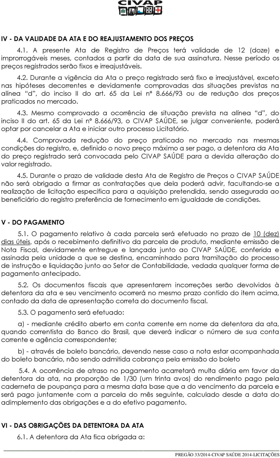 Durante a vigência da Ata o preço registrado será fixo e irreajustável, exceto nas hipóteses decorrentes e devidamente comprovadas das situações previstas na alínea d, do inciso II do art.