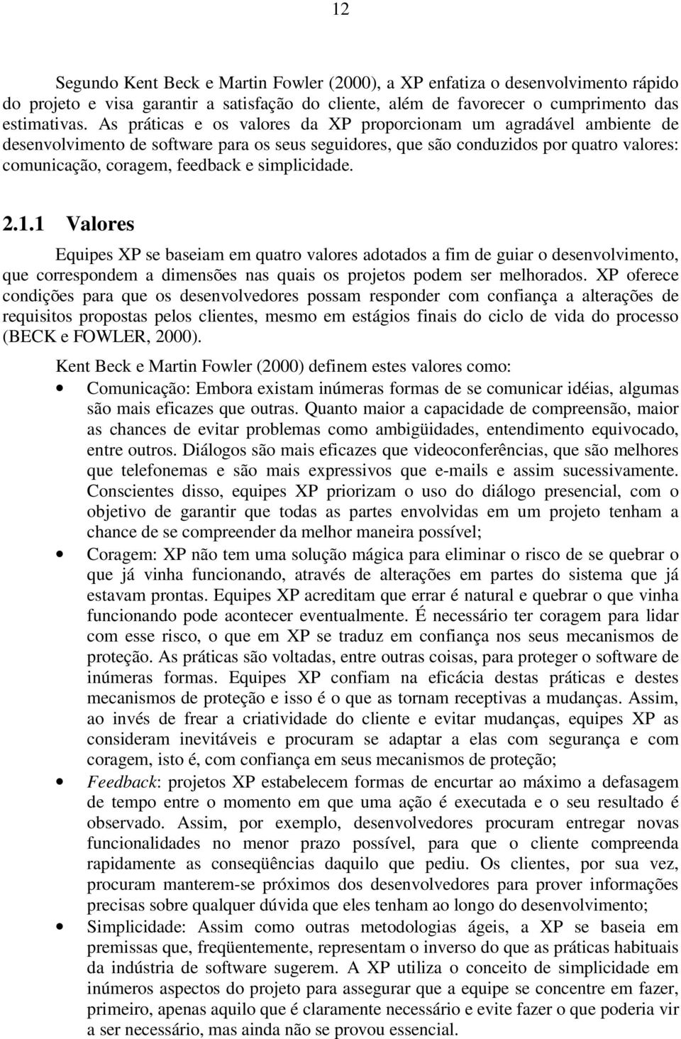 simplicidade. 2.1.1 Valores Equipes XP se baseiam em quatro valores adotados a fim de guiar o desenvolvimento, que correspondem a dimensões nas quais os projetos podem ser melhorados.