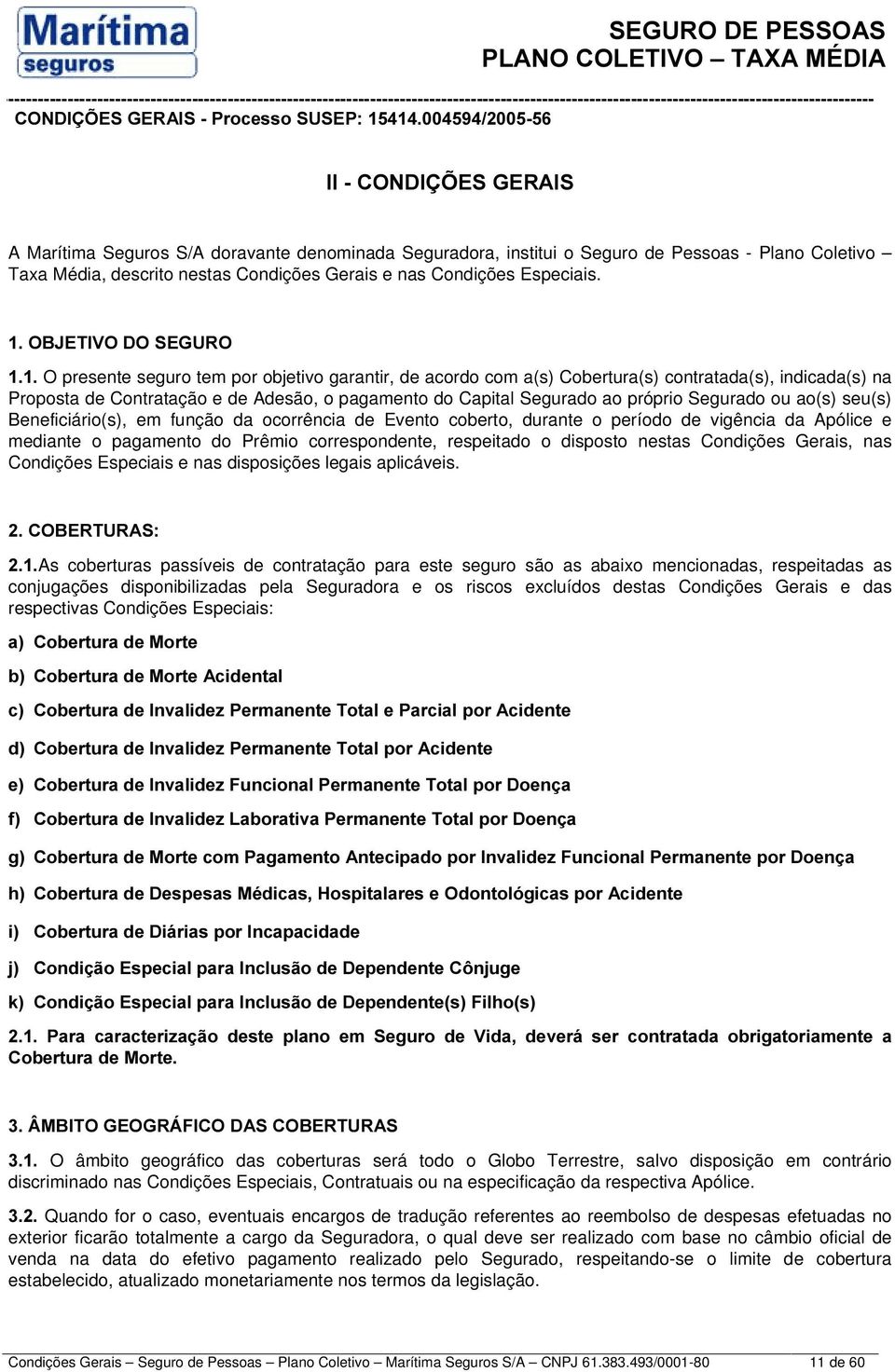 próprio Segurado ou ao(s) seu(s) Beneficiário(s), em função da ocorrência de Evento coberto, durante o período de vigência da Apólice e mediante o pagamento do Prêmio correspondente, respeitado o